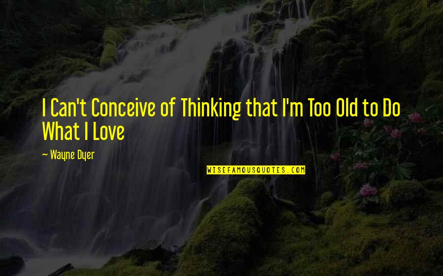 Vollit Quotes By Wayne Dyer: I Can't Conceive of Thinking that I'm Too