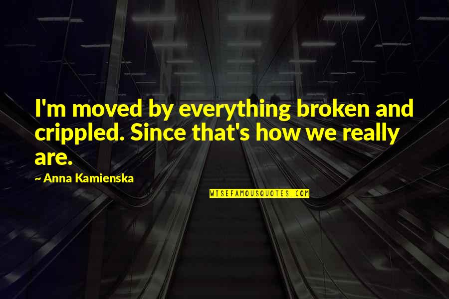 Vollkommener Markt Quotes By Anna Kamienska: I'm moved by everything broken and crippled. Since