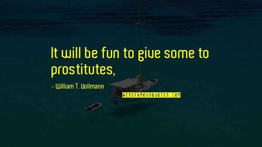Vollmann Quotes By William T. Vollmann: It will be fun to give some to