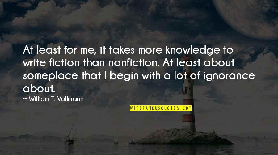 Vollmann's Quotes By William T. Vollmann: At least for me, it takes more knowledge