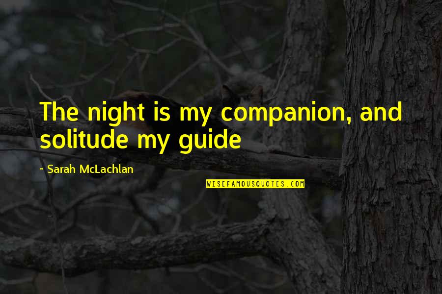 Vollmers Farm Quotes By Sarah McLachlan: The night is my companion, and solitude my Vollmers Farm Quotes By Sarah McLachlan: The night is my companion, and solitude my