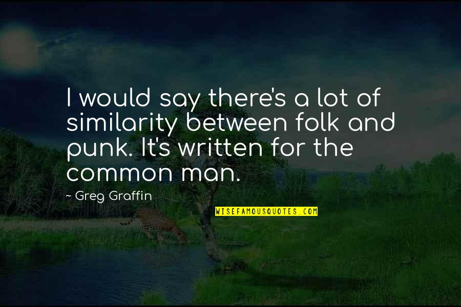 Volman Zevenaar Quotes By Greg Graffin: I would say there's a lot of similarity