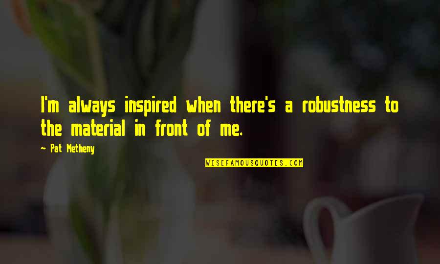 Volner Cattle Quotes By Pat Metheny: I'm always inspired when there's a robustness to