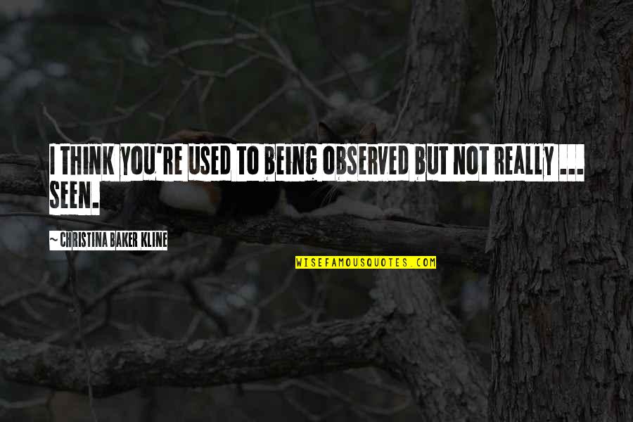Volner Ranch Quotes By Christina Baker Kline: I think you're used to being observed but Volner Ranch Quotes By Christina Baker Kline: I think you're used to being observed but