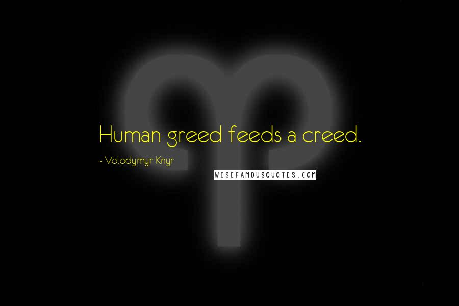 Volodymyr Knyr quotes: Human greed feeds a creed.