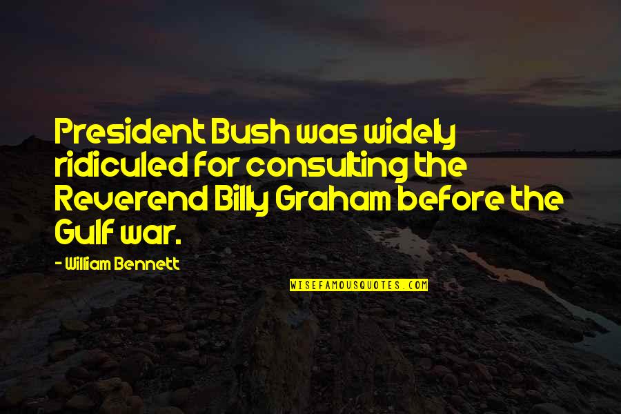 Volor Quotes By William Bennett: President Bush was widely ridiculed for consulting the