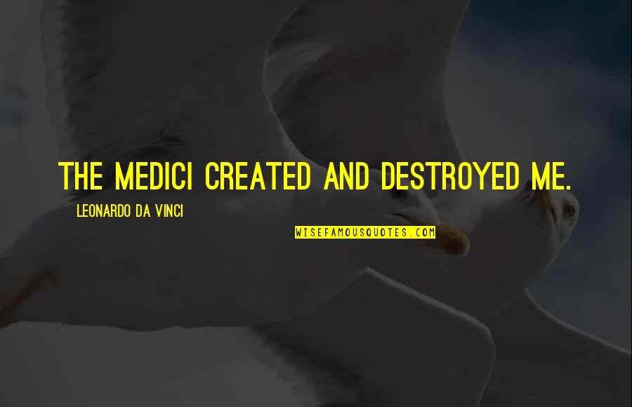 Volotzky Quotes By Leonardo Da Vinci: The Medici created and destroyed me. Volotzky Quotes By Leonardo Da Vinci: The Medici created and destroyed me.