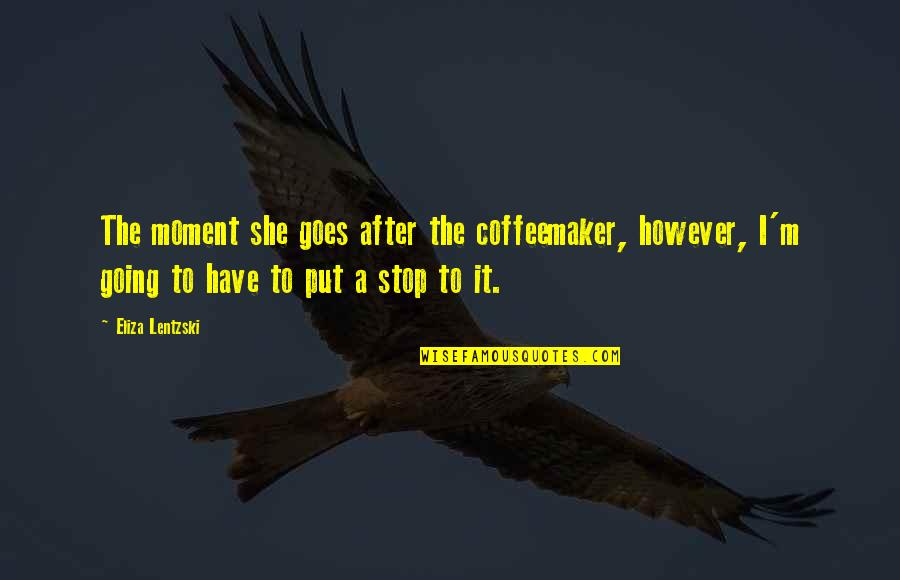 Volpenhein Bros Quotes By Eliza Lentzski: The moment she goes after the coffeemaker, however, Volpenhein Bros Quotes By Eliza Lentzski: The moment she goes after the coffeemaker, however,
