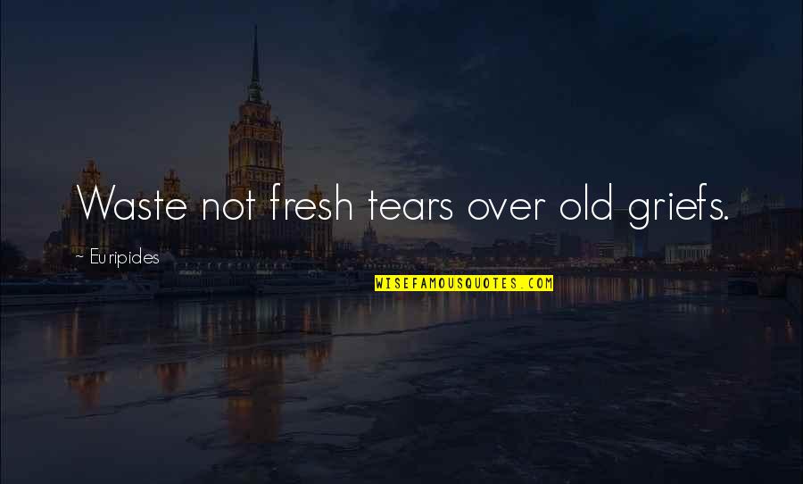 Volpini Law Quotes By Euripides: Waste not fresh tears over old griefs.