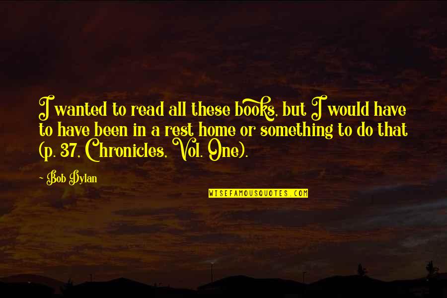 Vol's Quotes By Bob Dylan: I wanted to read all these books, but Vol's Quotes By Bob Dylan: I wanted to read all these books, but