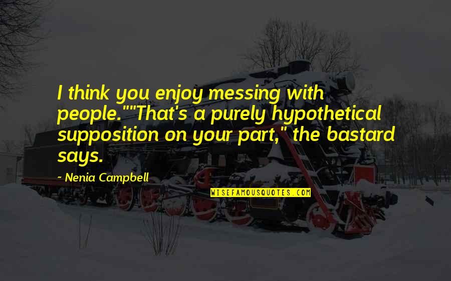 Vol's Quotes By Nenia Campbell: I think you enjoy messing with people.""That's a Vol's Quotes By Nenia Campbell: I think you enjoy messing with people.""That's a