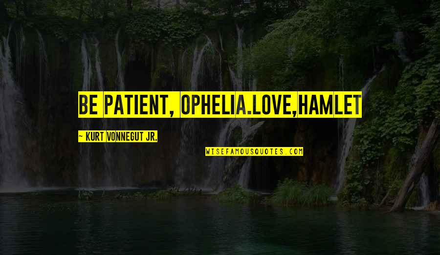 Volstead Bar Quotes By Kurt Vonnegut Jr.: Be patient, Ophelia.Love,Hamlet