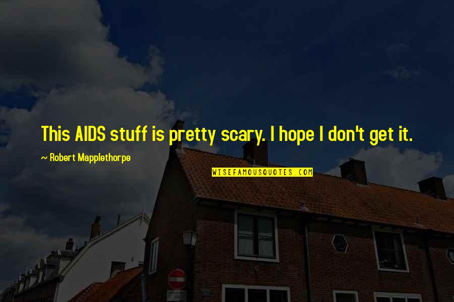 Voltaggio Brothers Quotes By Robert Mapplethorpe: This AIDS stuff is pretty scary. I hope Voltaggio Brothers Quotes By Robert Mapplethorpe: This AIDS stuff is pretty scary. I hope