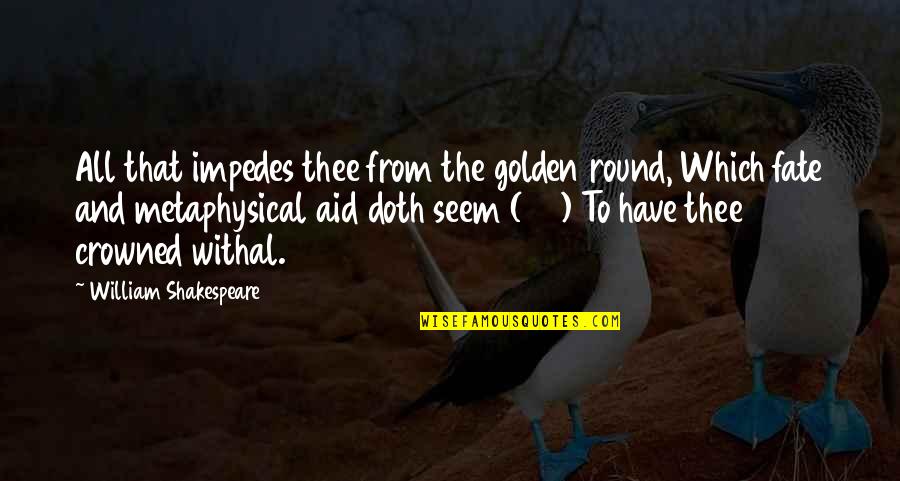 Voltaic Quotes By William Shakespeare: All that impedes thee from the golden round,