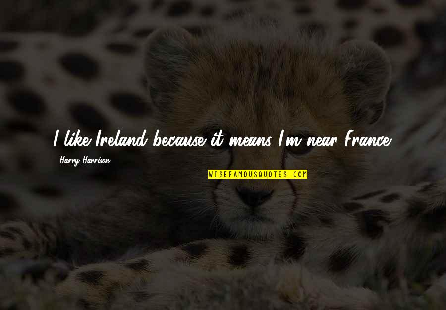 Voltaire Arouet Quotes By Harry Harrison: I like Ireland because it means I'm near