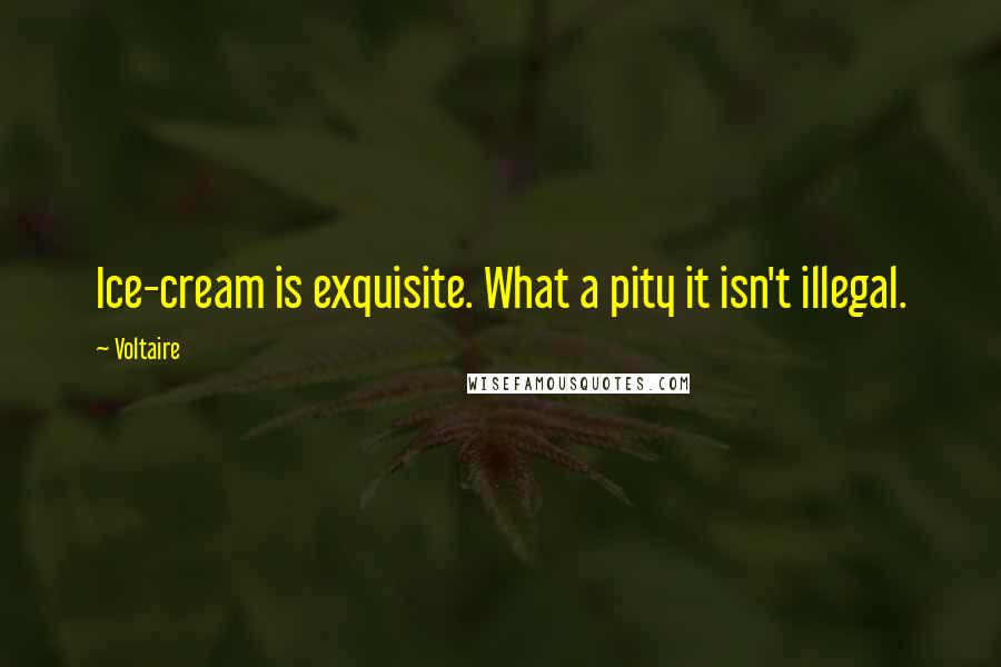 Voltaire quotes: Ice-cream is exquisite. What a pity it isn't illegal.