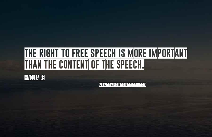 Voltaire quotes: The right to free speech is more important than the content of the speech.