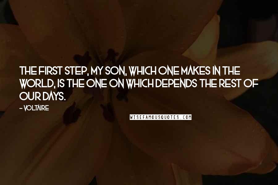 Voltaire quotes: The first step, my son, which one makes in the world, is the one on which depends the rest of our days.