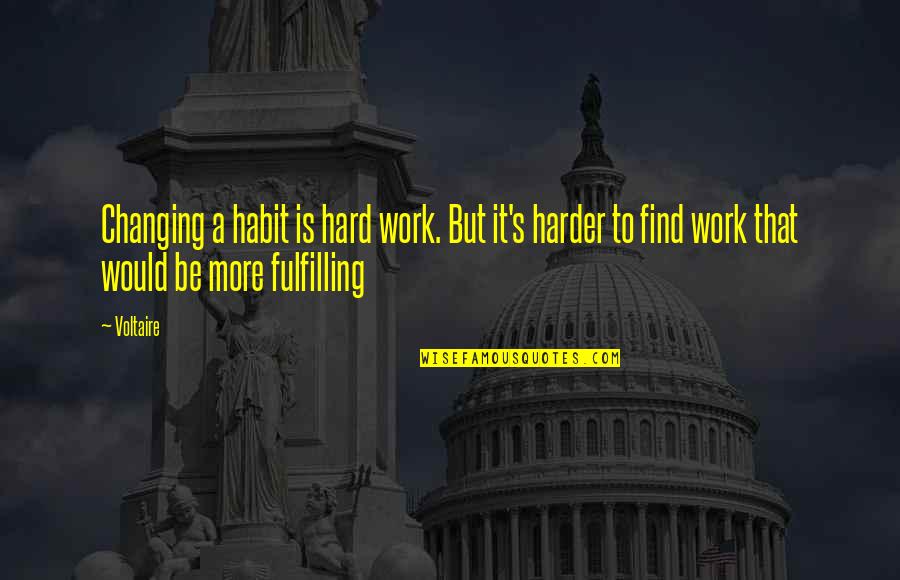 Voltaire Work Quotes By Voltaire: Changing a habit is hard work. But it's