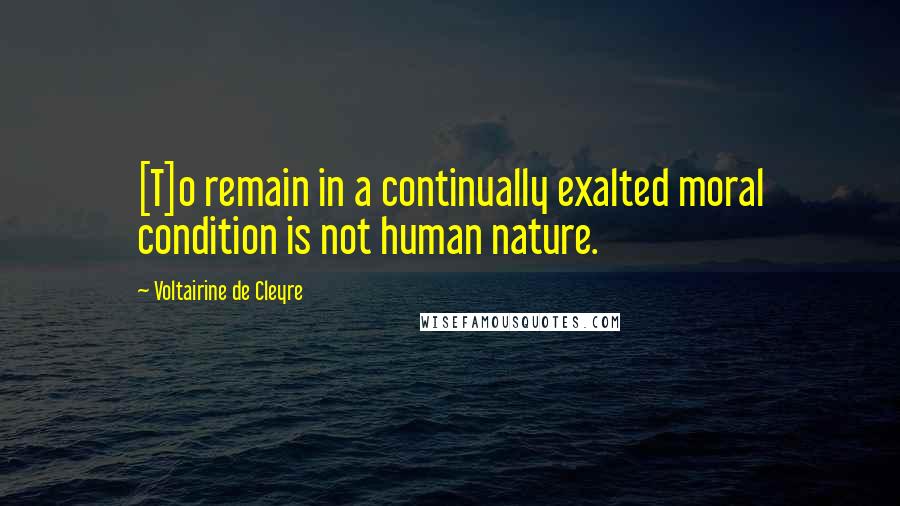 Voltairine De Cleyre quotes: [T]o remain in a continually exalted moral condition is not human nature.