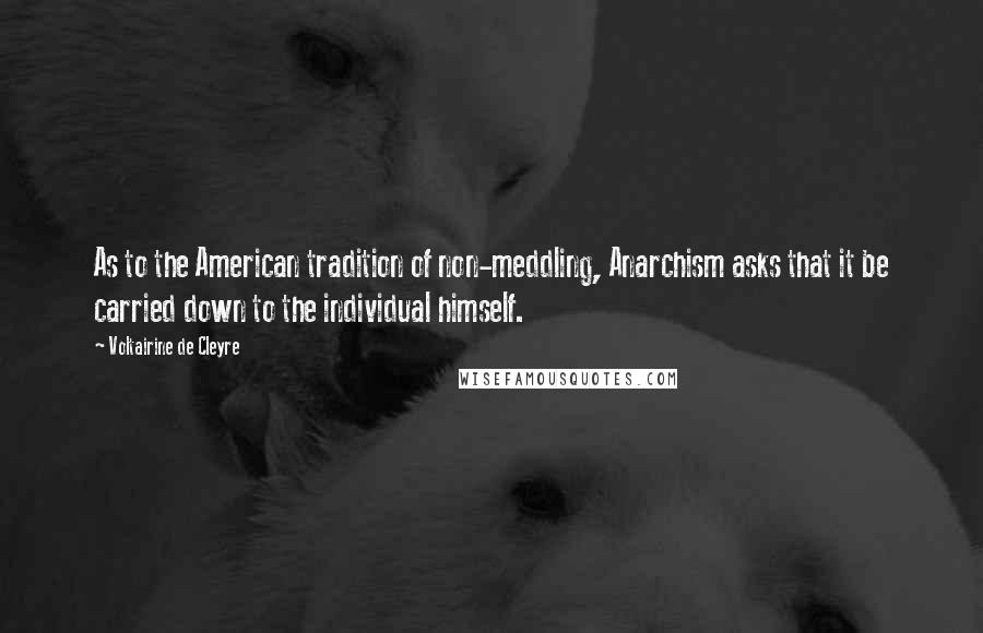 Voltairine De Cleyre quotes: As to the American tradition of non-meddling, Anarchism asks that it be carried down to the individual himself.