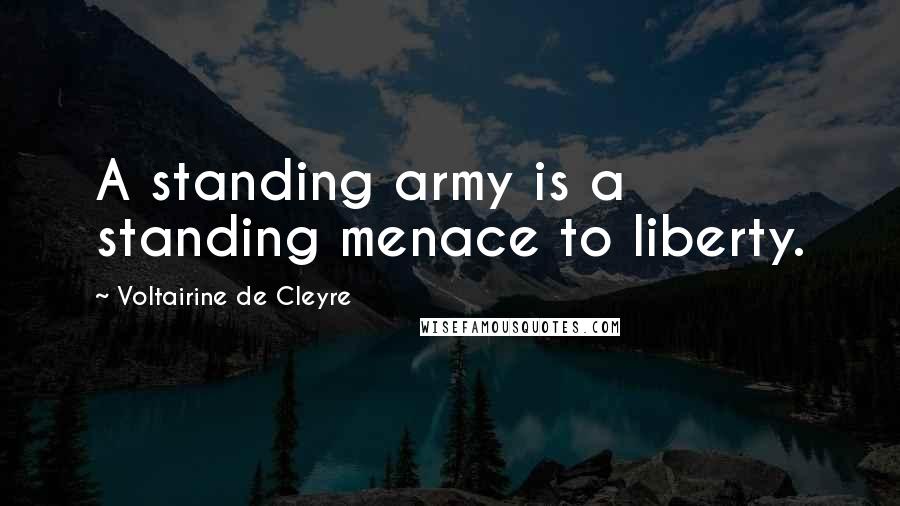 Voltairine De Cleyre quotes: A standing army is a standing menace to liberty.