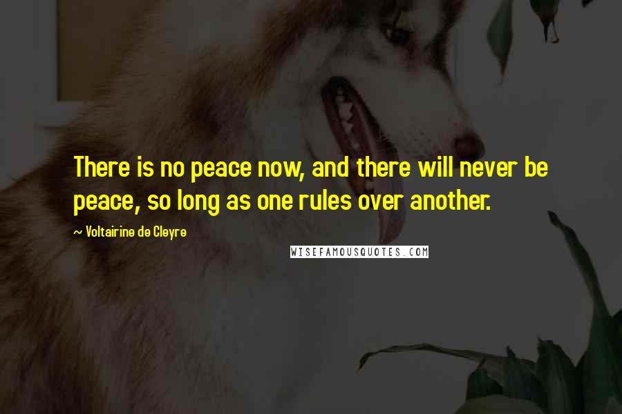 Voltairine De Cleyre quotes: There is no peace now, and there will never be peace, so long as one rules over another.