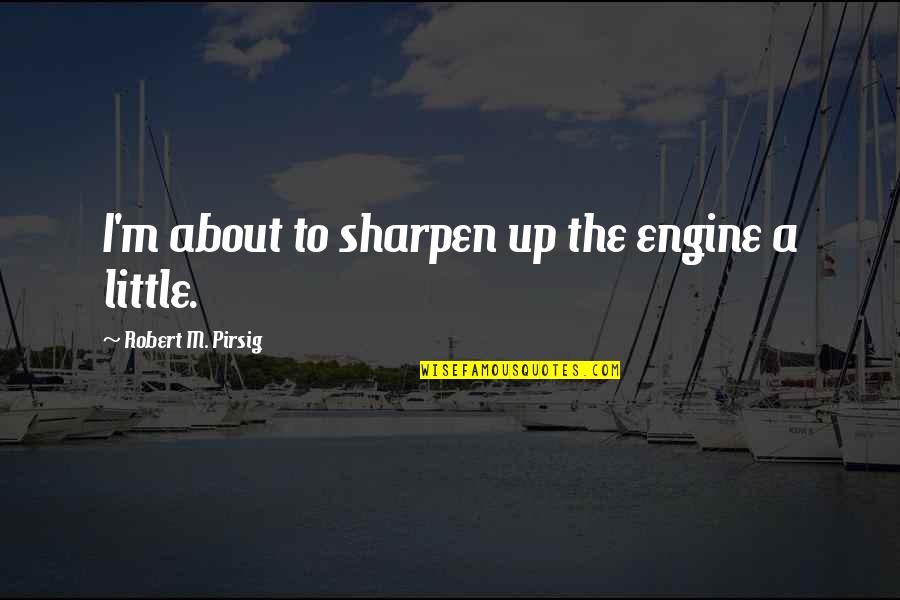 Voltearse El Quotes By Robert M. Pirsig: I'm about to sharpen up the engine a