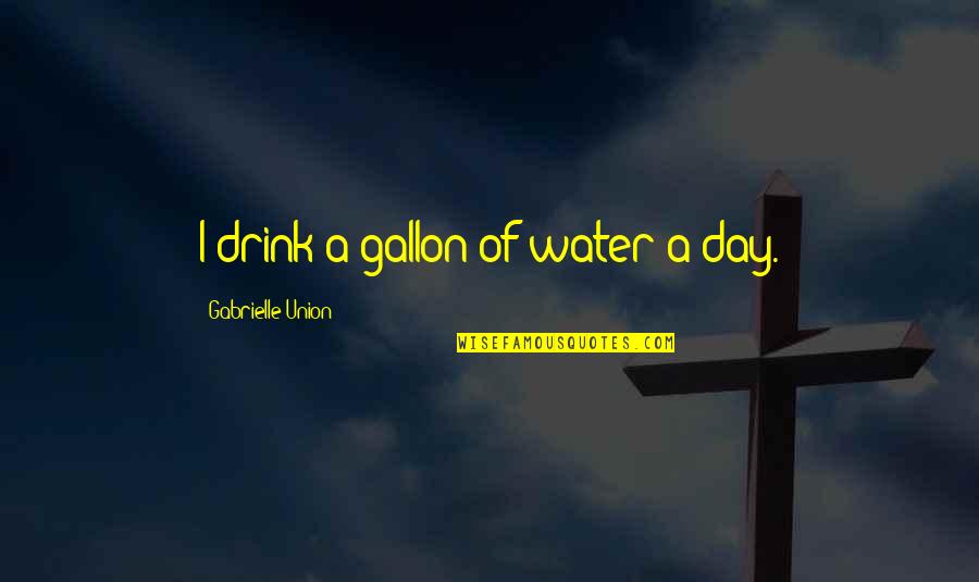 Voltemand Quotes By Gabrielle Union: I drink a gallon of water a day.