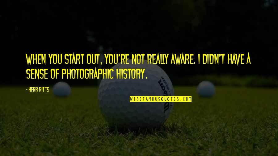 Voltemos Ao Quotes By Herb Ritts: When you start out, you're not really aware. Voltemos Ao Quotes By Herb Ritts: When you start out, you're not really aware.