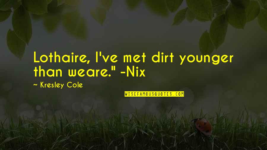 Voltemos Ao Quotes By Kresley Cole: Lothaire, I've met dirt younger than weare." -Nix Voltemos Ao Quotes By Kresley Cole: Lothaire, I've met dirt younger than weare." -Nix