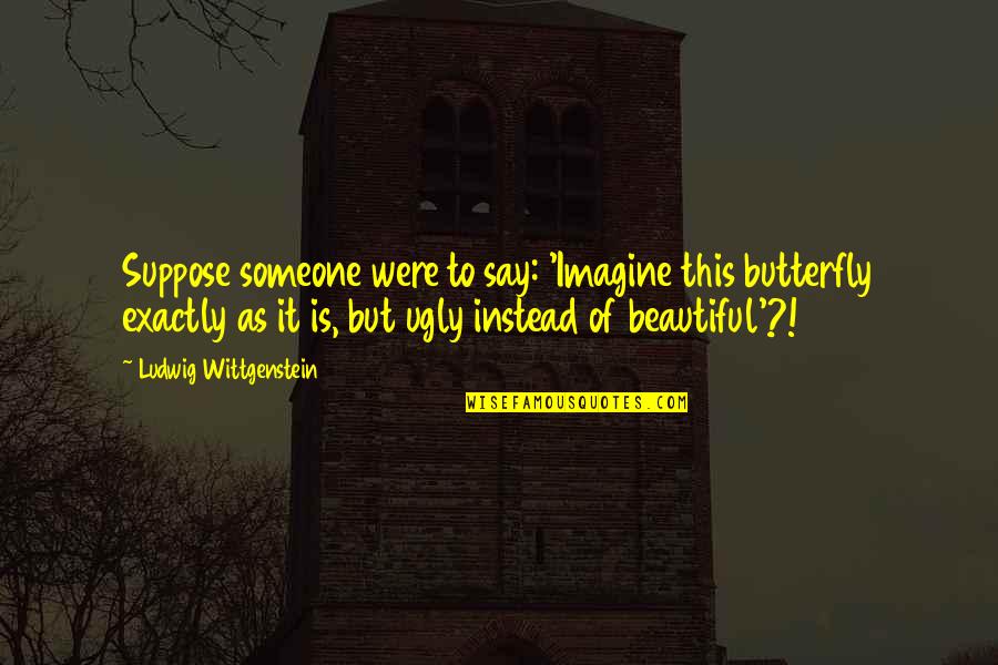 Voltm Ro Bek T Se Quotes By Ludwig Wittgenstein: Suppose someone were to say: 'Imagine this butterfly Voltm Ro Bek T Se Quotes By Ludwig Wittgenstein: Suppose someone were to say: 'Imagine this butterfly