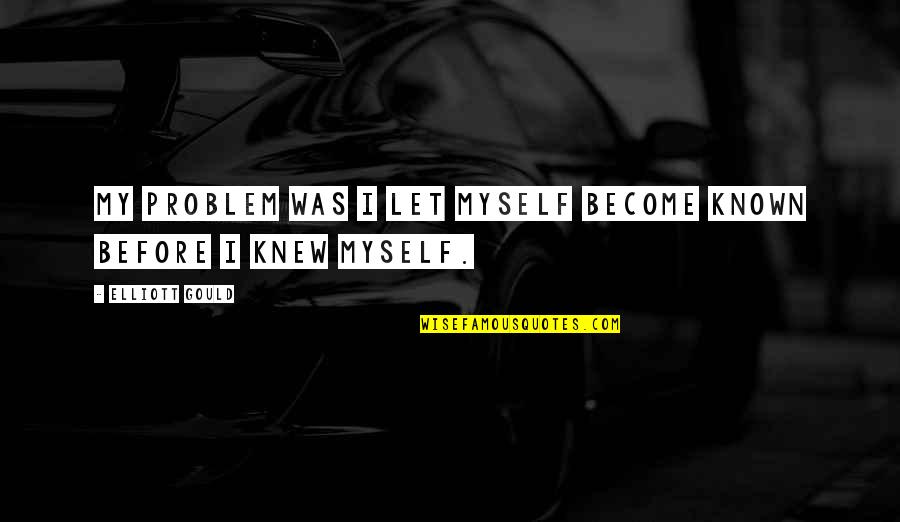 Voltm Ro Ramk Ri Jele Quotes By Elliott Gould: My problem was I let myself become known Voltm Ro Ramk Ri Jele Quotes By Elliott Gould: My problem was I let myself become known