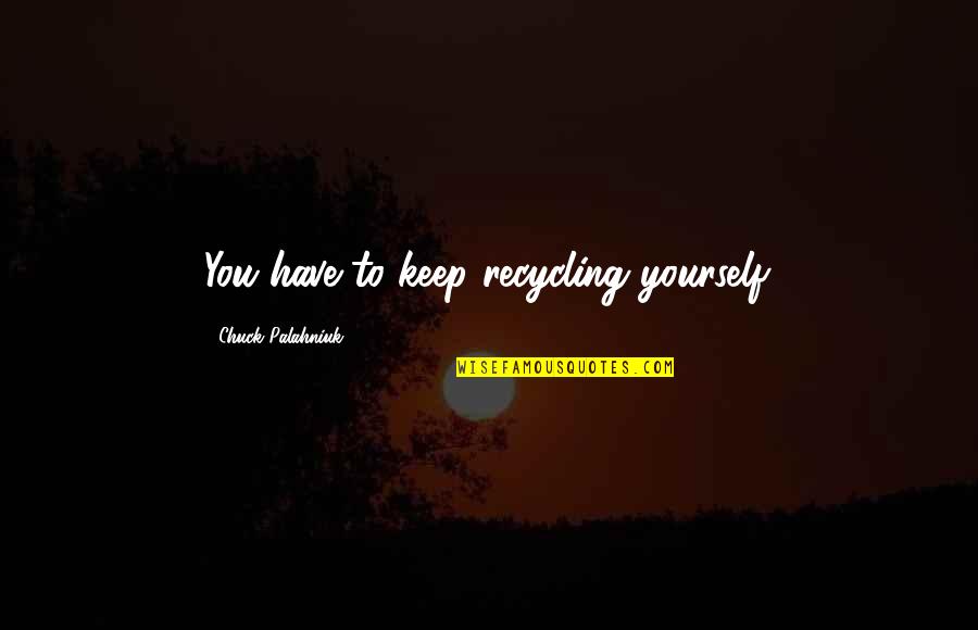 Voltron Legendary Defender Pidge Quotes By Chuck Palahniuk: You have to keep recycling yourself. Voltron Legendary Defender Pidge Quotes By Chuck Palahniuk: You have to keep recycling yourself.