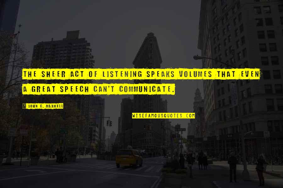 Volumes Quotes By John C. Maxwell: The sheer act of listening speaks volumes that