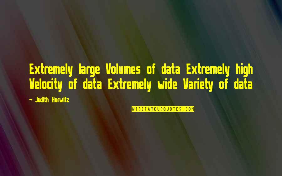 Volumes Quotes By Judith Hurwitz: Extremely large Volumes of data Extremely high Velocity