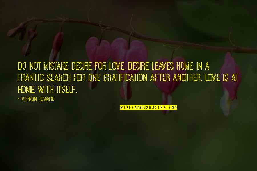 Volumptuous Means Quotes By Vernon Howard: Do not mistake desire for love. Desire leaves Volumptuous Means Quotes By Vernon Howard: Do not mistake desire for love. Desire leaves