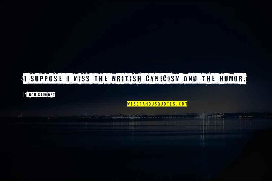 Voluntarily Quit Quotes By Rod Stewart: I suppose I miss the British cynicism and