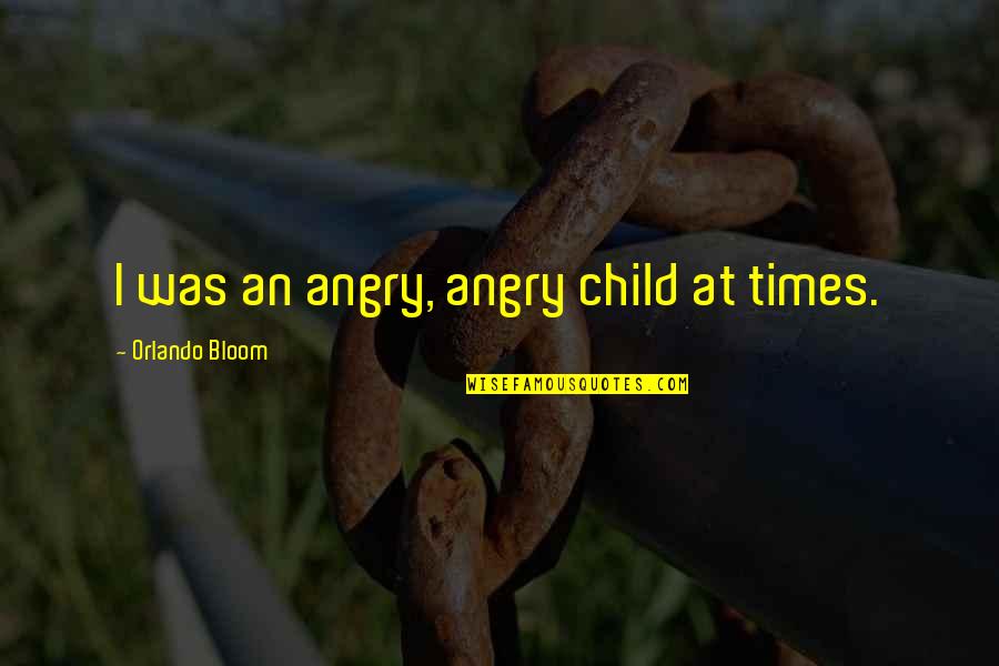 Voluntariness Quotes By Orlando Bloom: I was an angry, angry child at times.