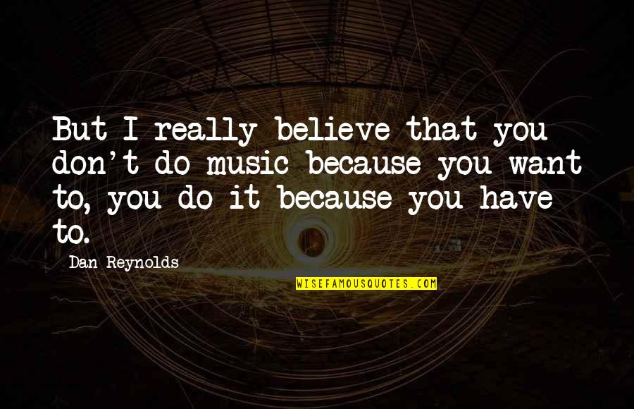 Voluntaristically Quotes By Dan Reynolds: But I really believe that you don't do Voluntaristically Quotes By Dan Reynolds: But I really believe that you don't do