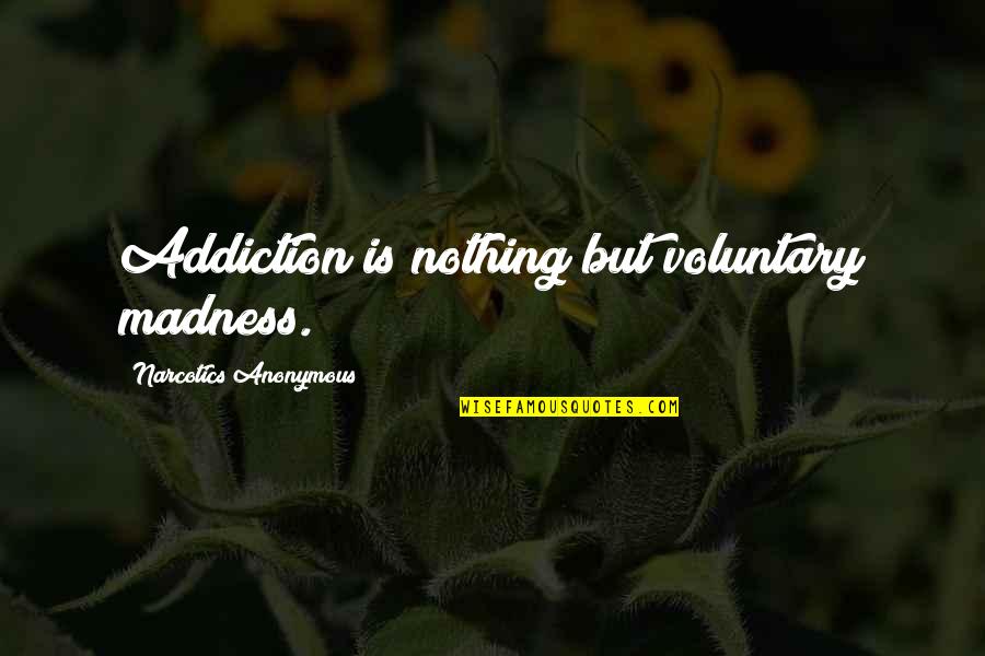 Voluntary Madness Quotes By Narcotics Anonymous: Addiction is nothing but voluntary madness.