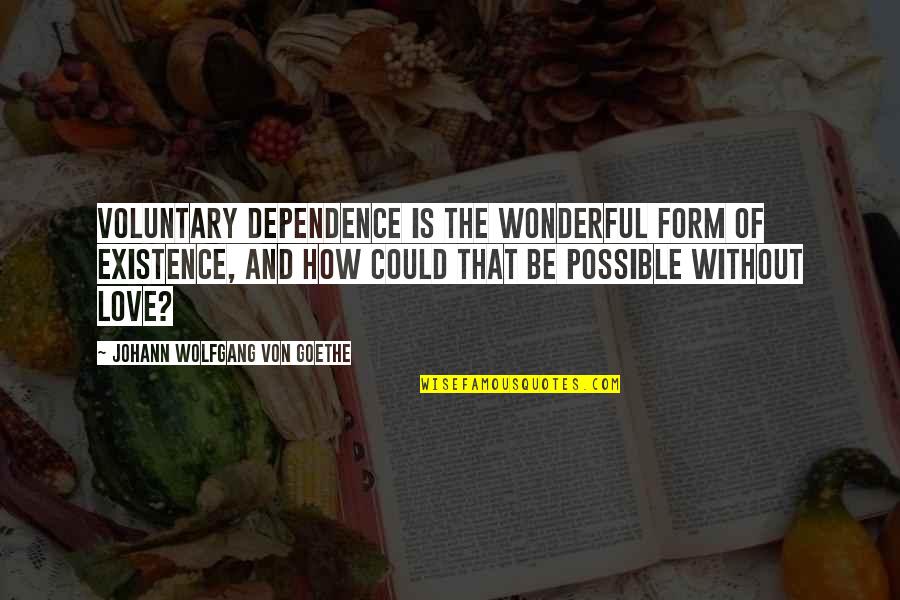 Voluntary Quotes By Johann Wolfgang Von Goethe: Voluntary dependence is the wonderful form of existence,