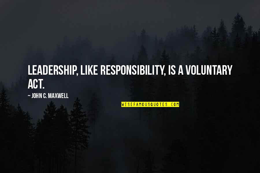 Voluntary Quotes By John C. Maxwell: Leadership, like responsibility, is a voluntary act.
