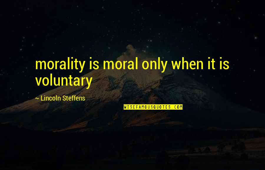 Voluntary Quotes By Lincoln Steffens: morality is moral only when it is voluntary