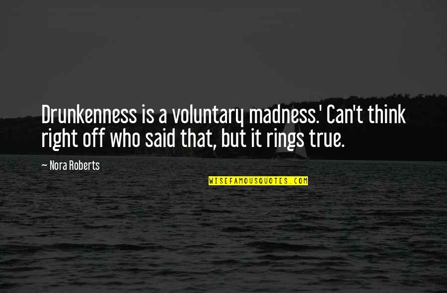Voluntary Quotes By Nora Roberts: Drunkenness is a voluntary madness.' Can't think right