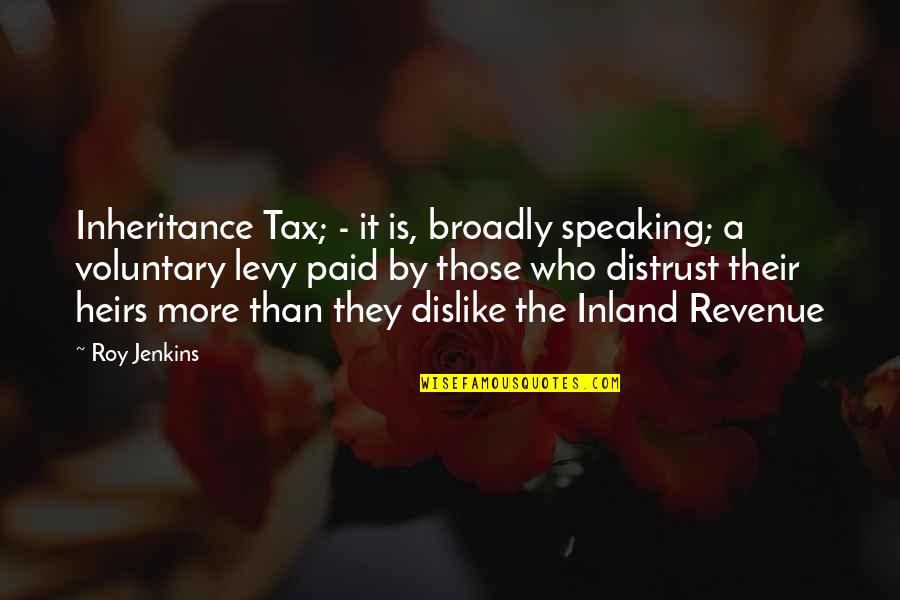 Voluntary Quotes By Roy Jenkins: Inheritance Tax; - it is, broadly speaking; a