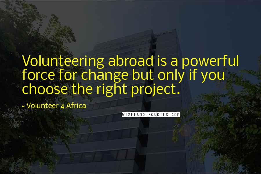 Volunteer 4 Africa quotes: Volunteering abroad is a powerful force for change but only if you choose the right project.