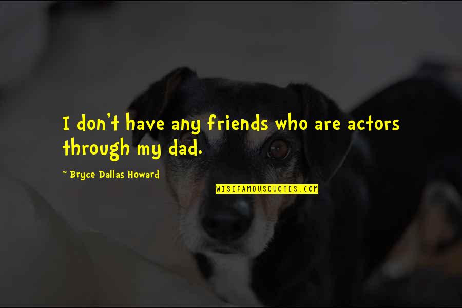 Volunteer Pta Quotes By Bryce Dallas Howard: I don't have any friends who are actors Volunteer Pta Quotes By Bryce Dallas Howard: I don't have any friends who are actors