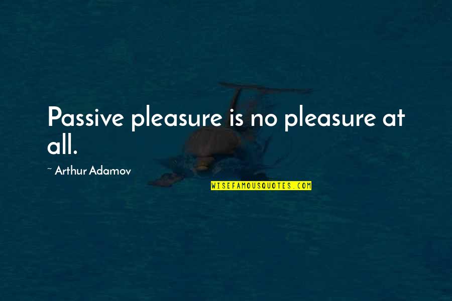 Volunteer Shirts Quotes By Arthur Adamov: Passive pleasure is no pleasure at all.