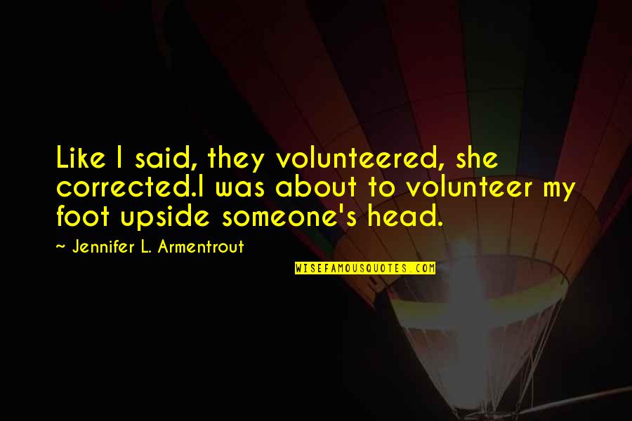 Volunteered Quotes By Jennifer L. Armentrout: Like I said, they volunteered, she corrected.I was